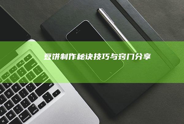 豆饼制作秘诀：技巧与窍门分享